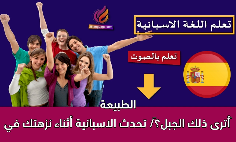 ‫أترى ذلك الجبل؟‬/ تحدث الاسبانية أثناء نزهتك في الطبيعة
