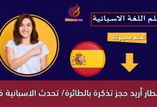 ‫أريد حجز تذكرة بالطائرة/ تحدث الاسبانية في المطار