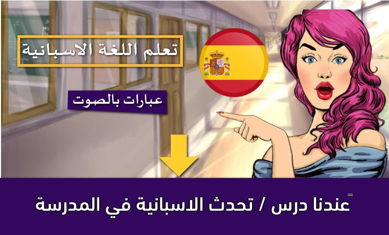 ‫عندنا درس / تحدث الاسبانية في المدرسة