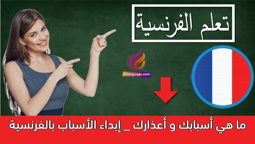 ما هي أسبابك و أعذارك _ إبداء الأسباب بالفرنسية