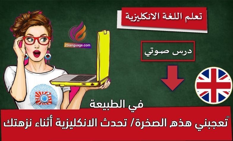 تعجبني هذه الصخرة/ تحدث الانكليزية أثناء نزهتك في الطبيعة