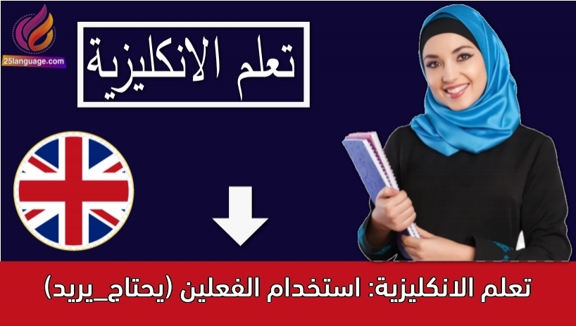تعلم الانكليزية: استخدام الفعلين (يحتاج_يريد)