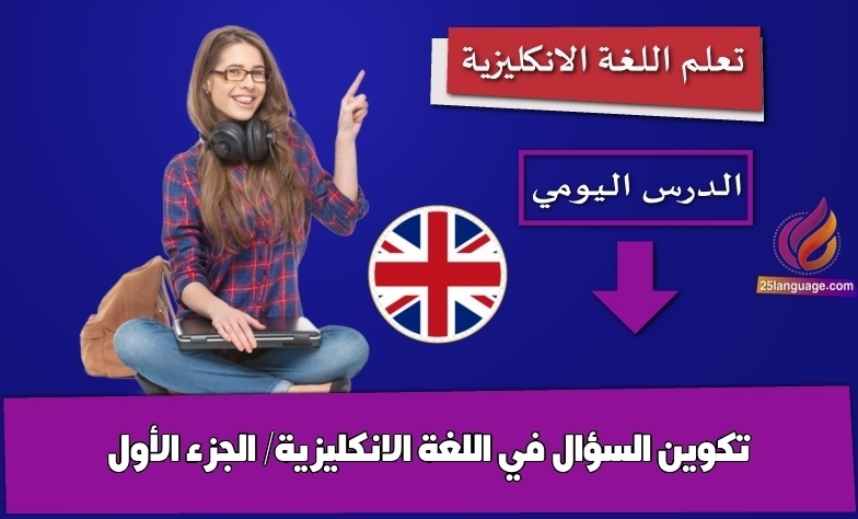 تكوين السؤال في اللغة الانكليزية/ الجزء الأول
