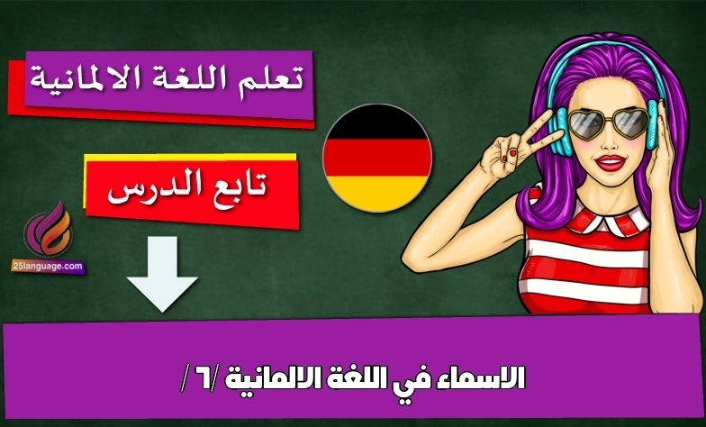 الاسماء في اللغة الالمانية / 6/
