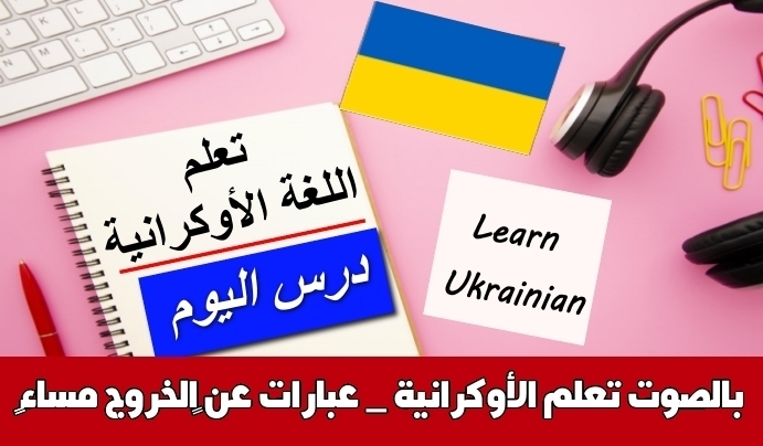 تعلم الأوكرانية _ عبارات عن الخروج مساءً بالصوت