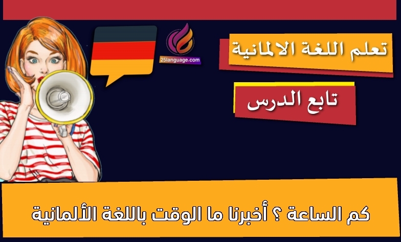 كم الساعة ؟ أخبرنا ما الوقت باللغة الألمانية
