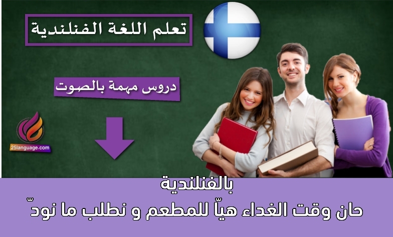 حان وقت الغداء هيّا للمطعم و نطلب ما نودّ بالفنلندية